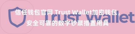 信任钱包官网 Trust Wallet加密钱包，安全可靠的数字钞票措置用具