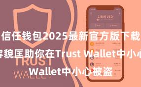 信任钱包2025最新官方版下载 5个容貌匡助你在Trust Wallet中小心被盗