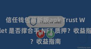 信任钱包最新版apk Trust Wallet 是否撑合手 NFT 质押？收益指南