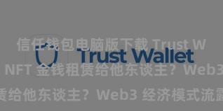 信任钱包电脑版下载 Trust Wallet 如何将 NFT 金钱租赁给他东谈主？Web3 经济模式流露