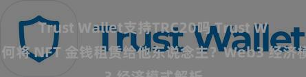 Trust Wallet支持TRC20吗 Trust Wallet 如何将 NFT 金钱租赁给他东说念主？Web3 经济模式解析