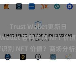 Trust Wallet更新日志 Trust Wallet 若何识别 NFT 价值？商场分析指南